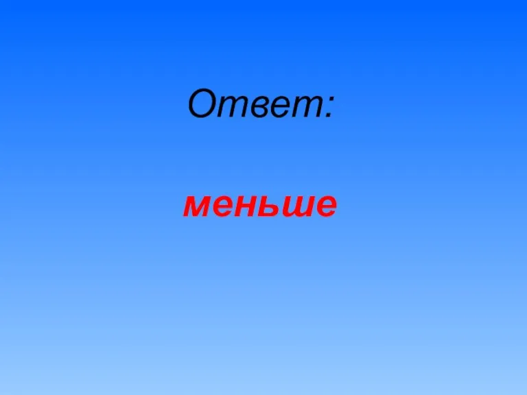 Ответ: меньше