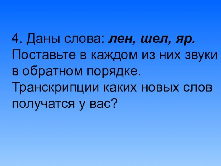 4. Даны слова: лен, шел, яр. Поставьте в каждом из них звуки