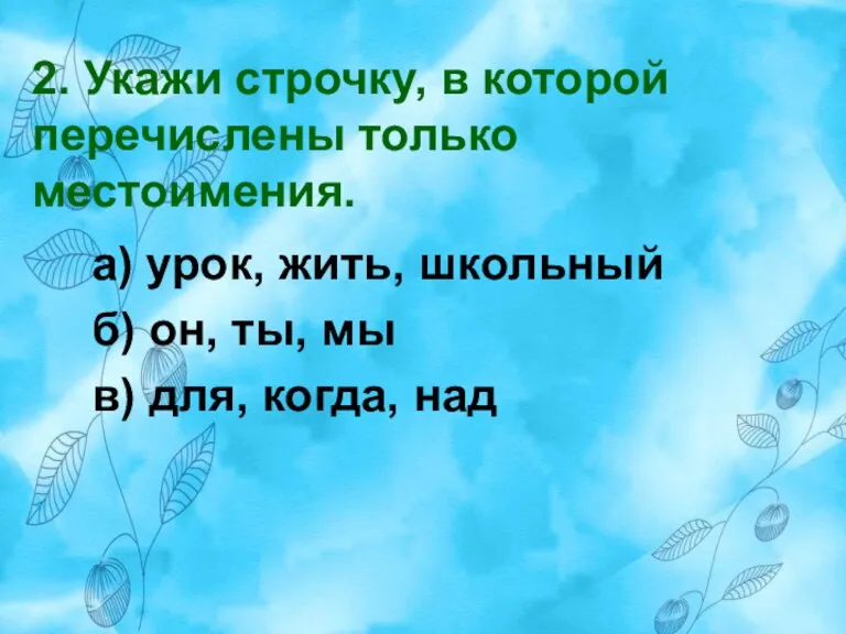 2. Укажи строчку, в которой перечислены только местоимения. а) урок, жить, школьный