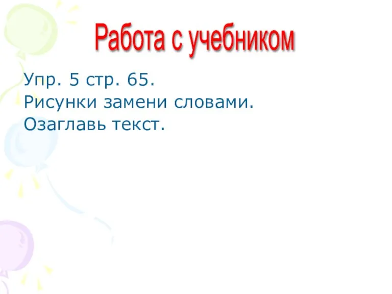 Упр. 5 стр. 65. Рисунки замени словами. Озаглавь текст. Работа с учебником