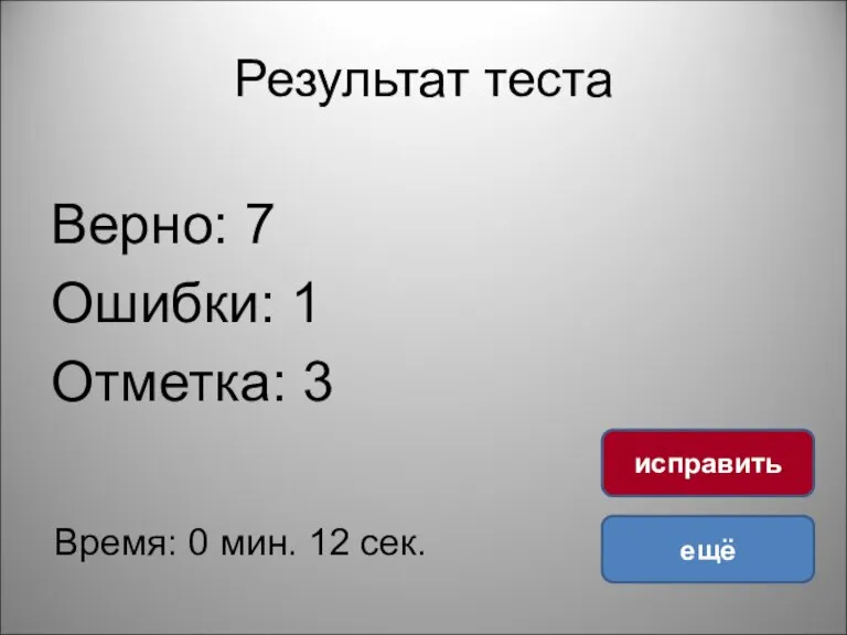 Результат теста Верно: 7 Ошибки: 1 Отметка: 3 Время: 0 мин. 12 сек. ещё исправить