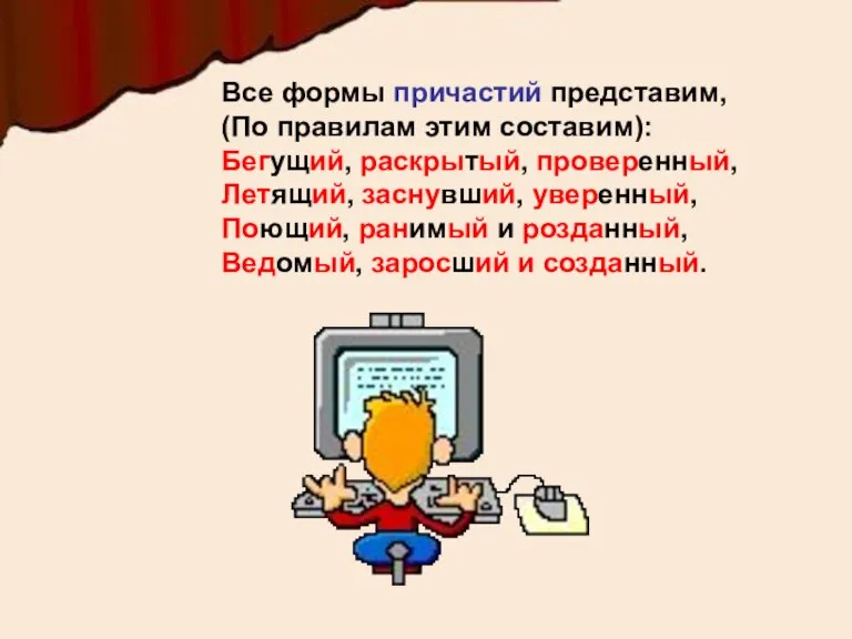 Все формы причастий представим, (По правилам этим составим): Бегущий, раскрытый, проверенный, Летящий,