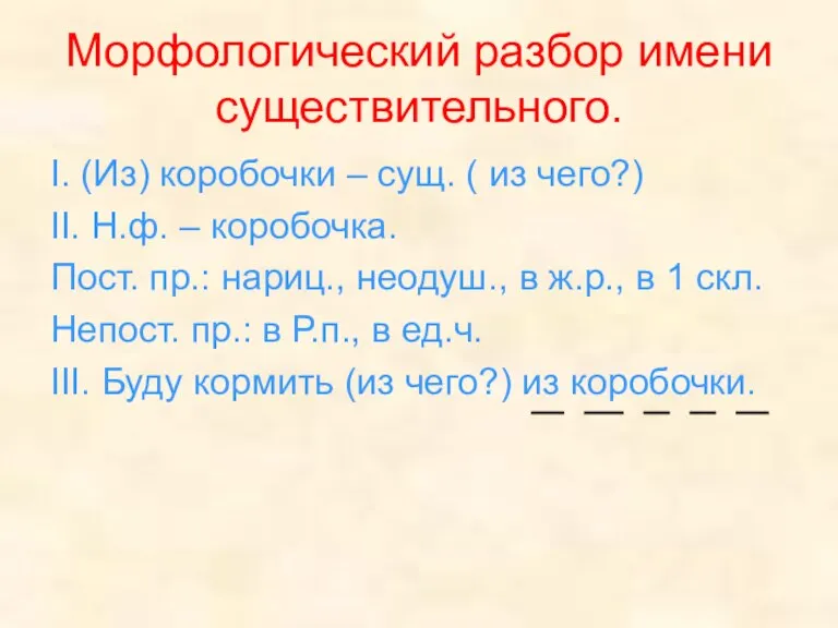 Морфологический разбор имени существительного. I. (Из) коробочки – сущ. ( из чего?)