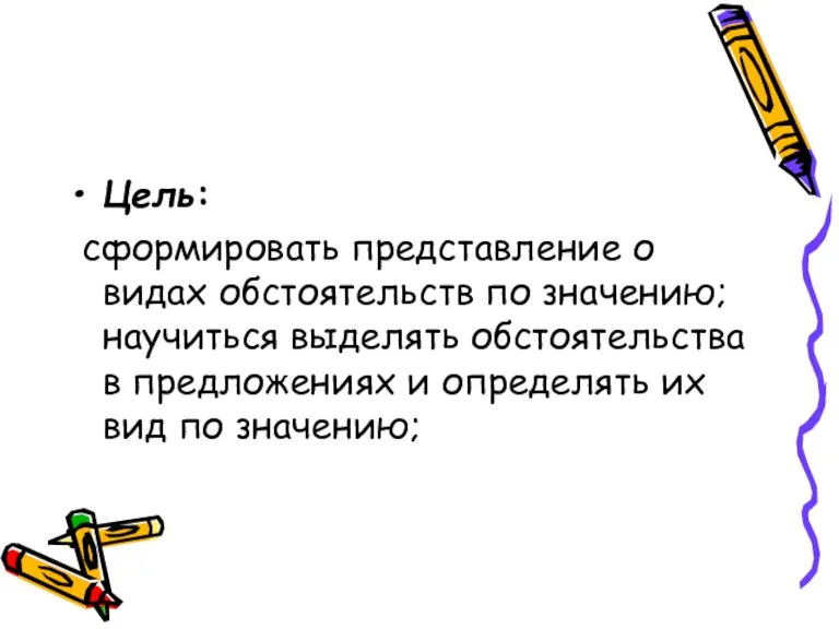 Цель: сформировать представление о видах обстоятельств по значению; научиться выделять обстоятельства в