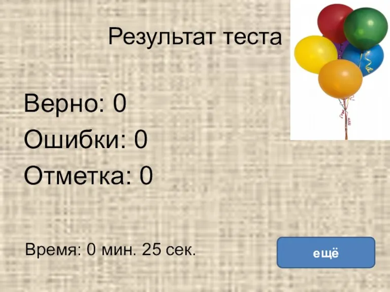 Результат теста Верно: 0 Ошибки: 0 Отметка: 0 Время: 0 мин. 25 сек. ещё