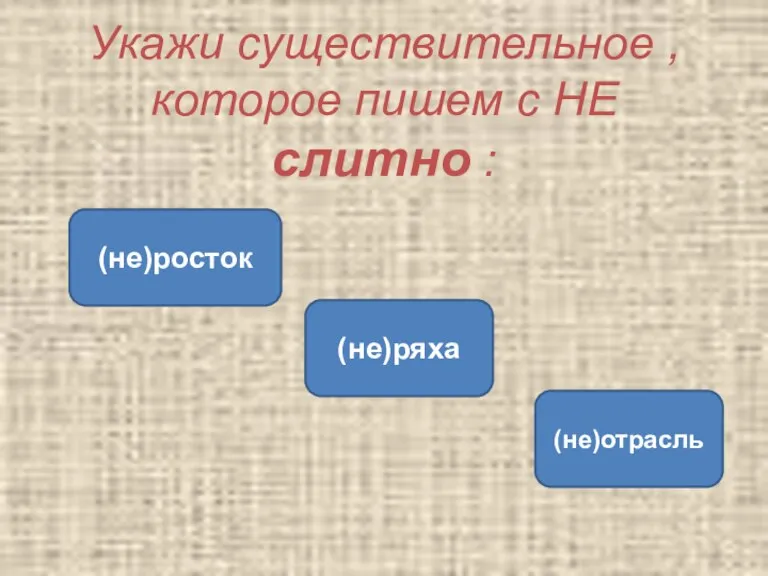 Укажи существительное , которое пишем с НЕ слитно : (не)ряха (не)росток (не)отрасль