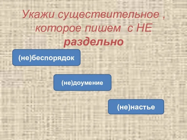 Укажи существительное , которое пишем с НЕ раздельно (не)беспорядок (не)доумение (не)настье