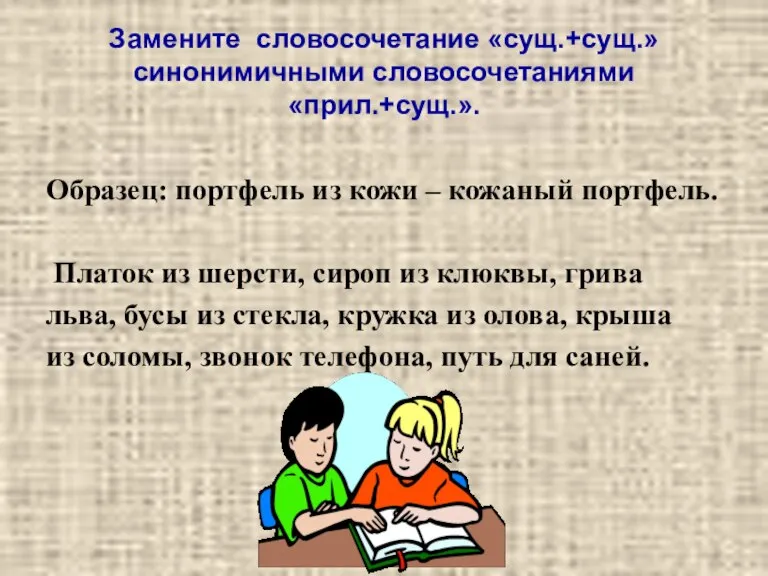 Замените словосочетание «сущ.+сущ.» синонимичными словосочетаниями «прил.+сущ.». Образец: портфель из кожи – кожаный