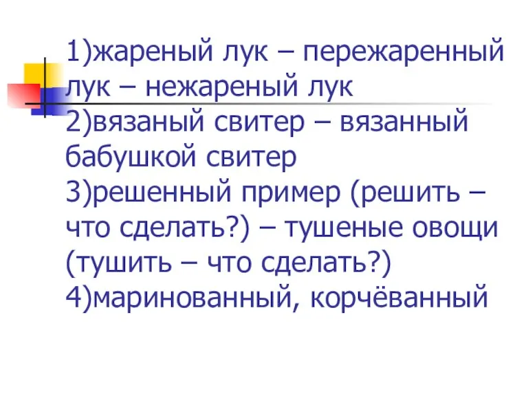 1)жареный лук – пережаренный лук – нежареный лук 2)вязаный свитер – вязанный