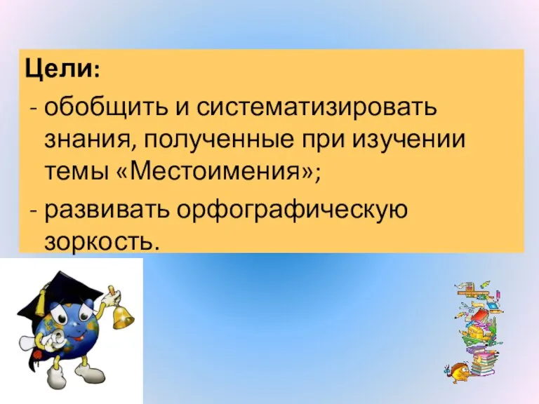 Цели: обобщить и систематизировать знания, полученные при изучении темы «Местоимения»; развивать орфографическую зоркость.