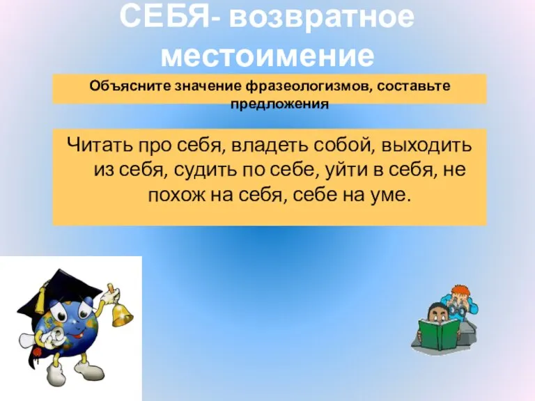 СЕБЯ- возвратное местоимение Объясните значение фразеологизмов, составьте предложения Читать про себя, владеть