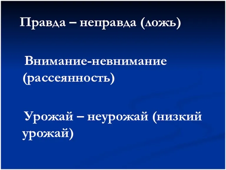 Правда – неправда (ложь) Внимание-невнимание (рассеянность) Урожай – неурожай (низкий урожай)