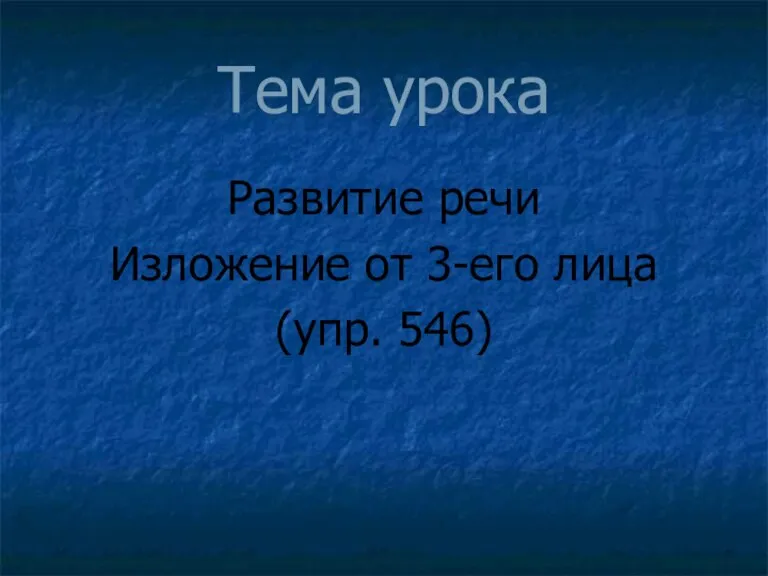 Тема урока Развитие речи Изложение от 3-его лица (упр. 546)