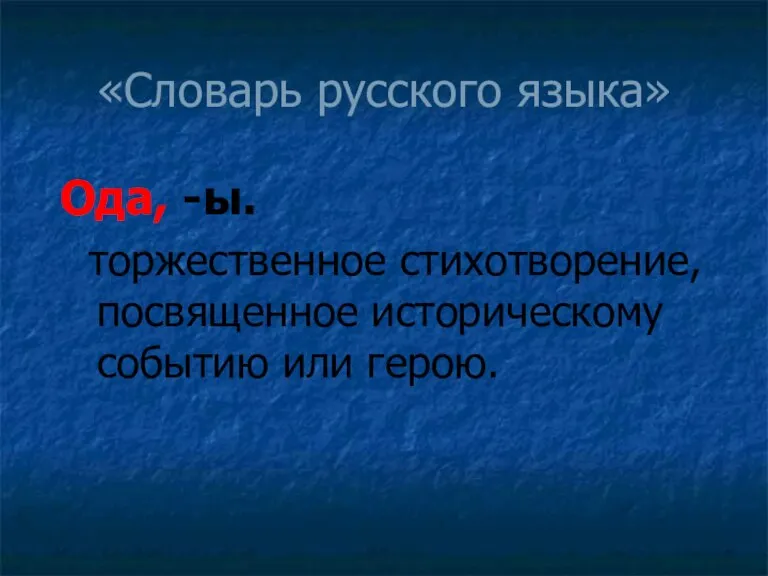 «Словарь русского языка» Ода, -ы. торжественное стихотворение, посвященное историческому событию или герою.