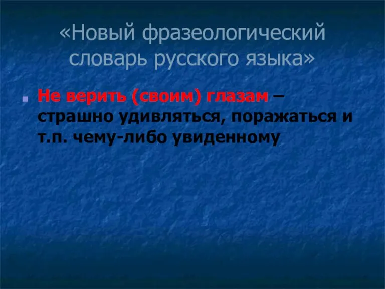 «Новый фразеологический словарь русского языка» Не верить (своим) глазам – страшно удивляться,