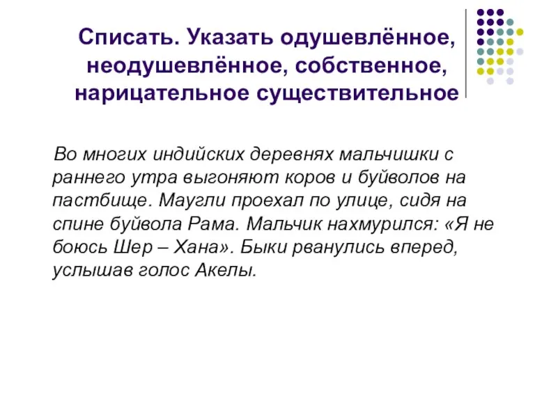 Списать. Указать одушевлённое, неодушевлённое, собственное, нарицательное существительное Во многих индийских деревнях мальчишки