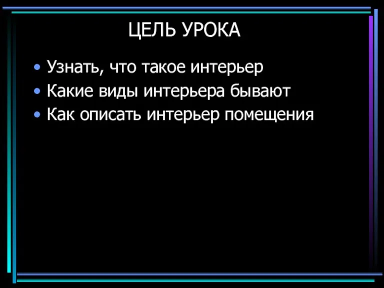 ЦЕЛЬ УРОКА Узнать, что такое интерьер Какие виды интерьера бывают Как описать интерьер помещения