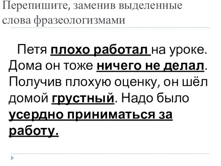 Перепишите, заменив выделенные слова фразеологизмами Петя плохо работал на уроке. Дома он