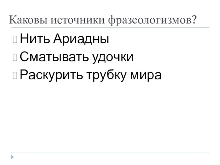 Каковы источники фразеологизмов? Нить Ариадны Сматывать удочки Раскурить трубку мира