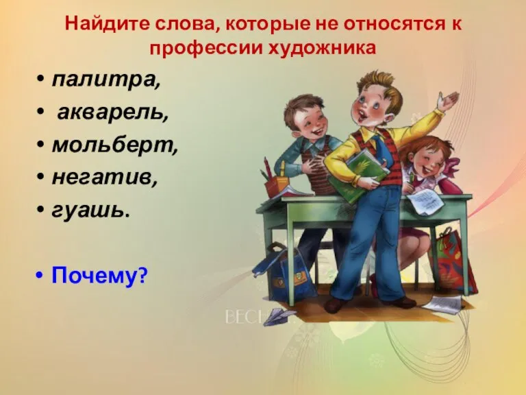 Найдите слова, которые не относятся к профессии художника палитра, акварель, мольберт, негатив, гуашь. Почему?