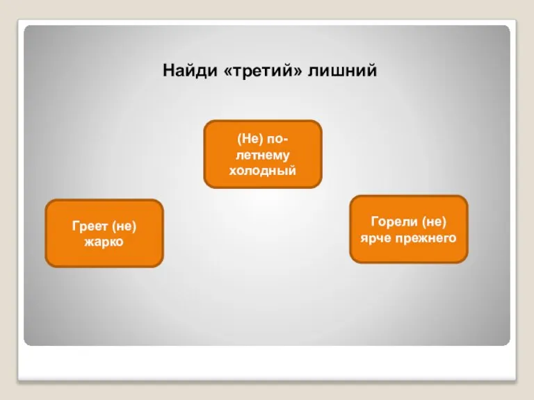 Найди «третий» лишний Греет (не)жарко (Не) по-летнему холодный Горели (не)ярче прежнего