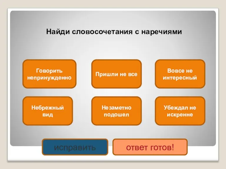 Найди словосочетания с наречиями Говорить непринужденно Незаметно подошел Убеждал не искренне Небрежный