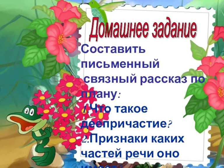 Домашнее задание Составить письменный связный рассказ по плану: 1.Что такое деепричастие? 2.Признаки