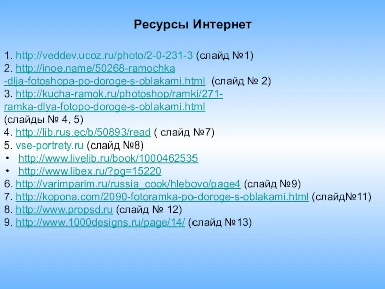 Ресурсы Интернет 1. http://veddev.ucoz.ru/photo/2-0-231-3 (слайд №1) 2. http://inoe.name/50268-ramochka -dlja-fotoshopa-po-doroge-s-oblakami.html (слайд № 2)