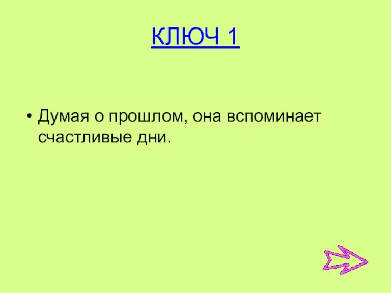 КЛЮЧ 1 Думая о прошлом, она вспоминает счастливые дни.