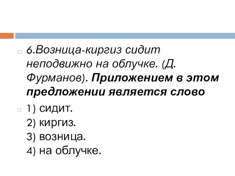 6.Возница-киргиз сидит неподвижно на облучке. (Д. Фурманов). Приложением в этом предложении является