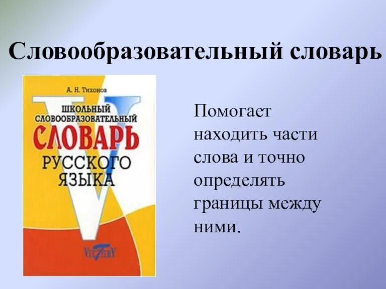 Словообразовательный словарь Помогает находить части слова и точно определять границы между ними.