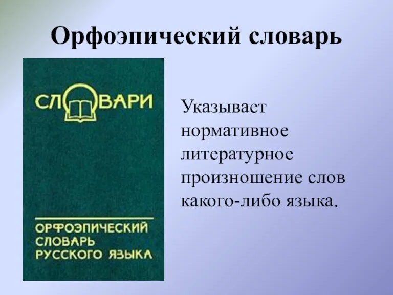 Орфоэпический словарь Указывает нормативное литературное произношение слов какого-либо языка.