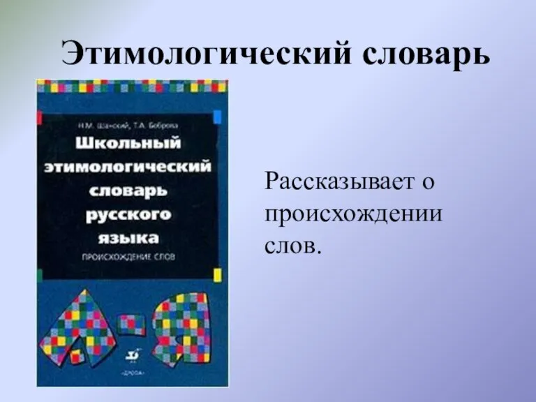 Этимологический словарь Рассказывает о происхождении слов.