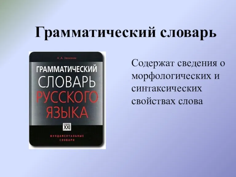 Грамматический словарь Содержат сведения о морфологических и синтаксических свойствах слова