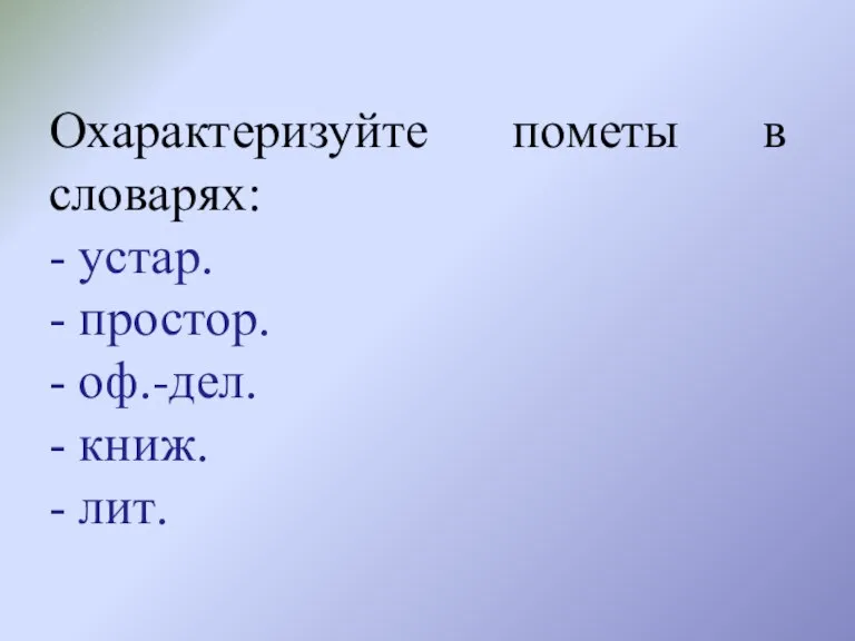 Охарактеризуйте пометы в словарях: - устар. - простор. - оф.-дел. - книж. - лит.