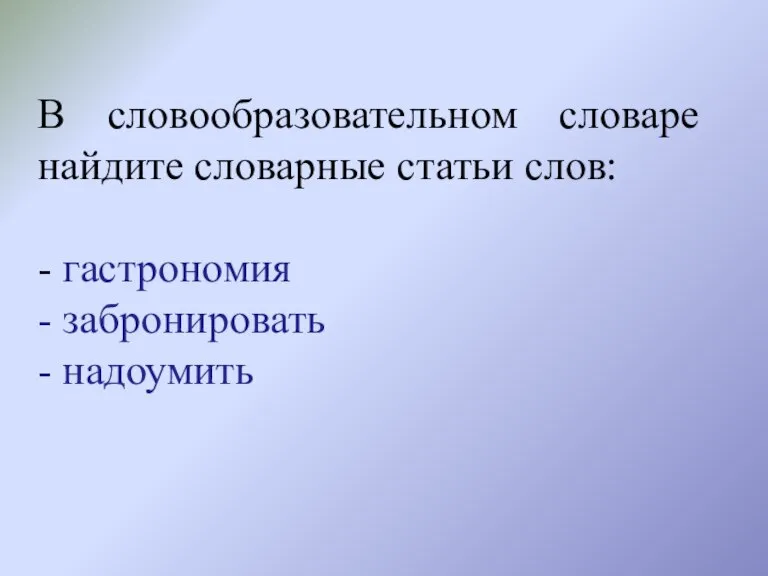 В словообразовательном словаре найдите словарные статьи слов: - гастрономия - забронировать - надоумить