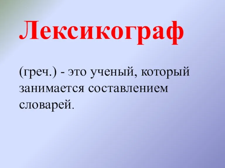 Лексикограф (греч.) - это ученый, который занимается составлением словарей.