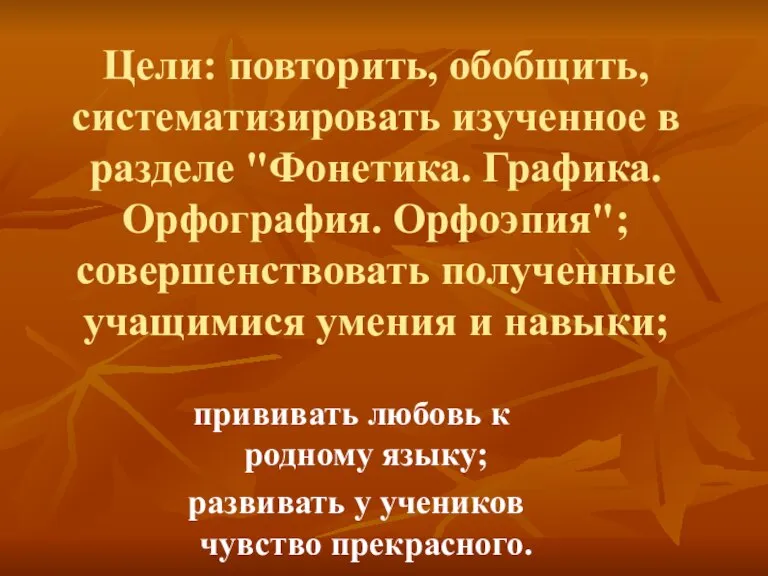 Цели: повторить, обобщить, систематизировать изученное в разделе "Фонетика. Графика. Орфография. Орфоэпия";совершенствовать полученные