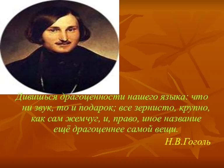 Дивишься драгоценности нашего языка: что ни звук, то и подарок; все зернисто,