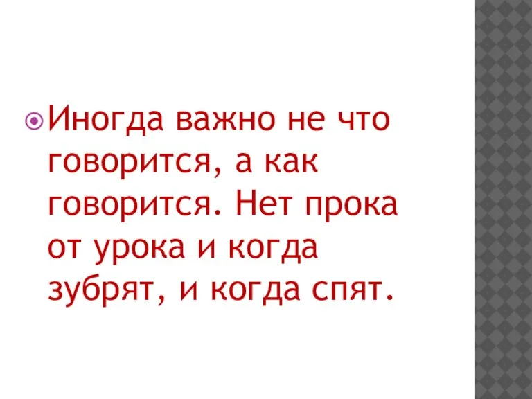 Иногда важно не что говорится, а как говорится. Нет прока от урока