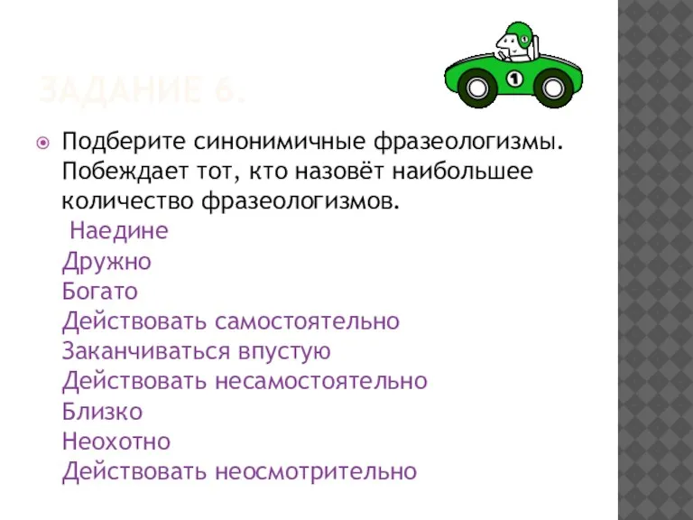 ЗАДАНИЕ 6. Подберите синонимичные фразеологизмы. Побеждает тот, кто назовёт наибольшее количество фразеологизмов.