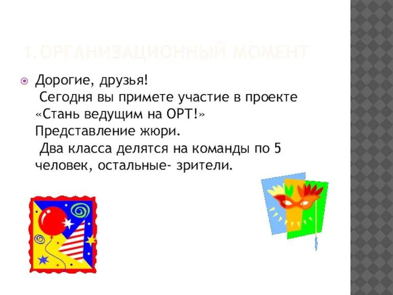 1.ОРГАНИЗАЦИОННЫЙ МОМЕНТ Дорогие, друзья! Сегодня вы примете участие в проекте «Стань ведущим