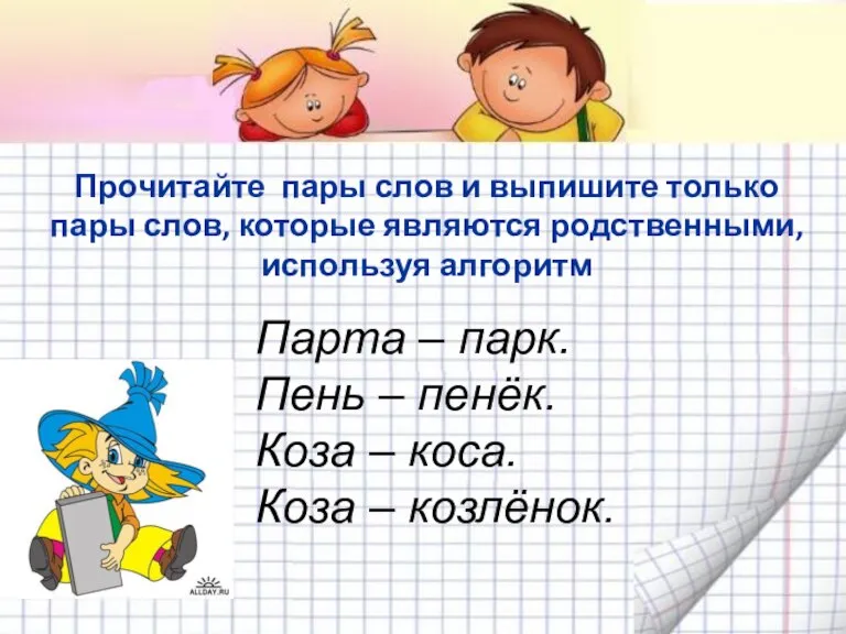 Прочитайте пары слов и выпишите только пары слов, которые являются родственными, используя