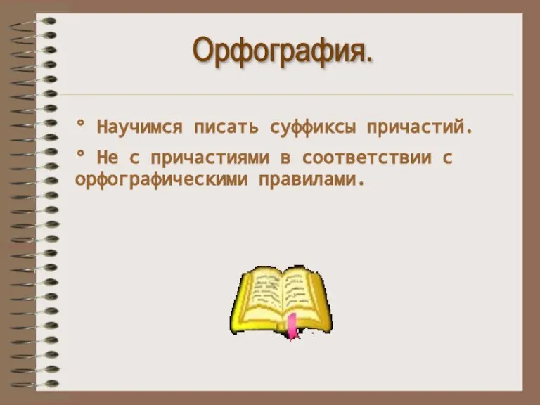 Орфография. ° Научимся писать суффиксы причастий. ° Не с причастиями в соответствии с орфографическими правилами.