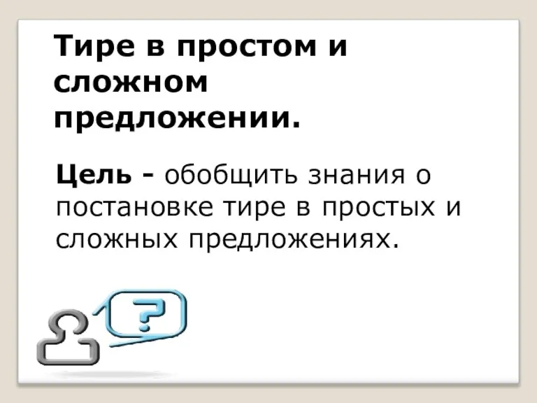 Цель - обобщить знания о постановке тире в простых и сложных предложениях.