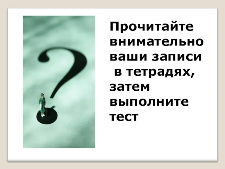 Прочитайте внимательно ваши записи в тетрадях, затем выполните тест