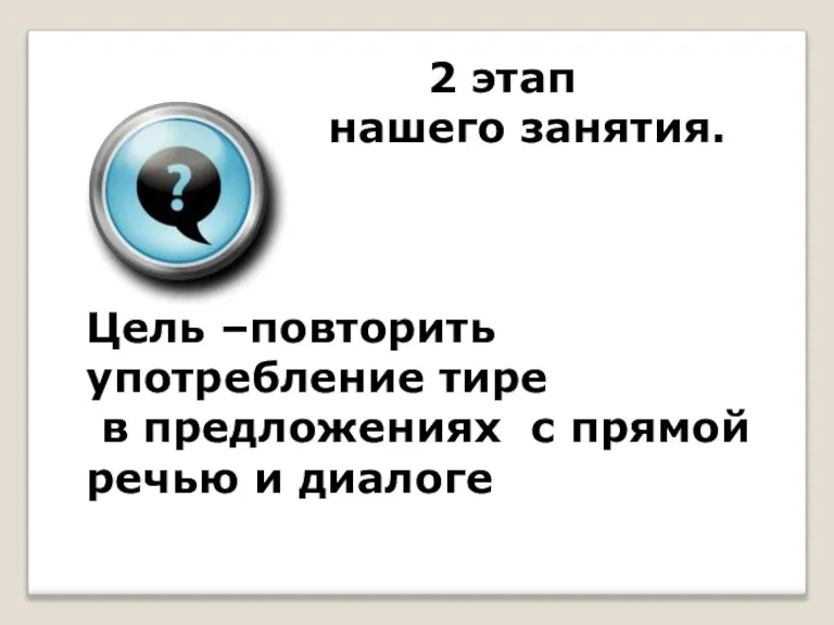 2 этап нашего занятия. Цель –повторить употребление тире в предложениях с прямой речью и диалоге