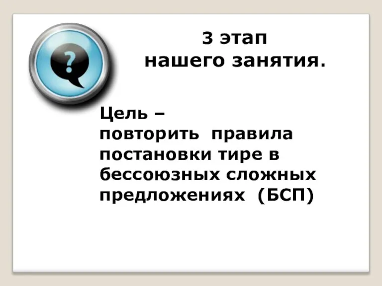 3 этап нашего занятия. Цель – повторить правила постановки тире в бессоюзных сложных предложениях (БСП)