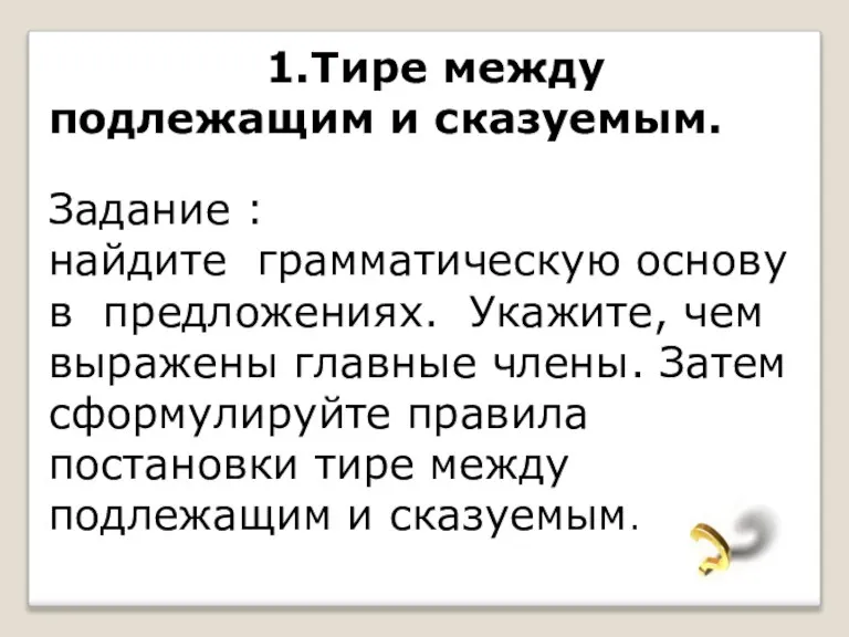 1.Тире между подлежащим и сказуемым. Задание : найдите грамматическую основу в предложениях.