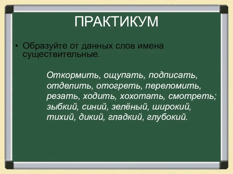 ПРАКТИКУМ Образуйте от данных слов имена существительные. Откормить, ощупать, подписать, отделить, отогреть,